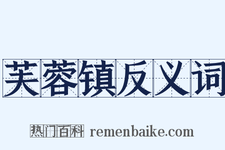 芙蓉镇反义词是什么意思的图片